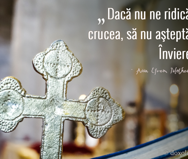 Dacă nu ne ridicăm crucea, să nu așteptăm Învierea!