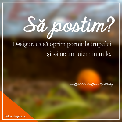 Să postim ca să oprim pornirile trupului și să ne înmuiem inimile Să postim ca să oprim pornirile trupului și să ne înmuiem inimile