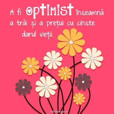 A fi optimist înseamnă a trăi şi a preţui cu cinste darul vieţii A fi optimist înseamnă a trăi şi a preţui cu cinste darul vieţii