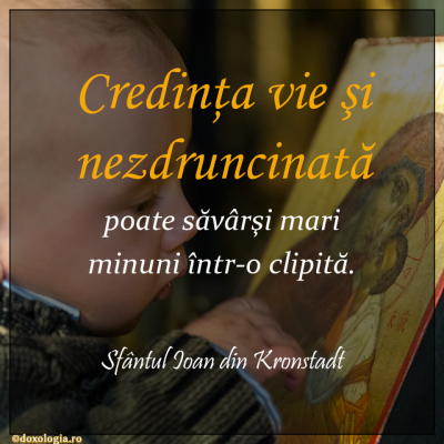 Credinţa vie şi nezdruncinată poate săvârşi mari minuni într-o clipită