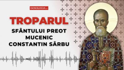 Troparul Sfântului Preot Mucenic Constantin Sârbu